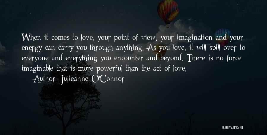 Julieanne O'Connor Quotes: When It Comes To Love, Your Point Of View, Your Imagination And Your Energy Can Carry You Through Anything. As