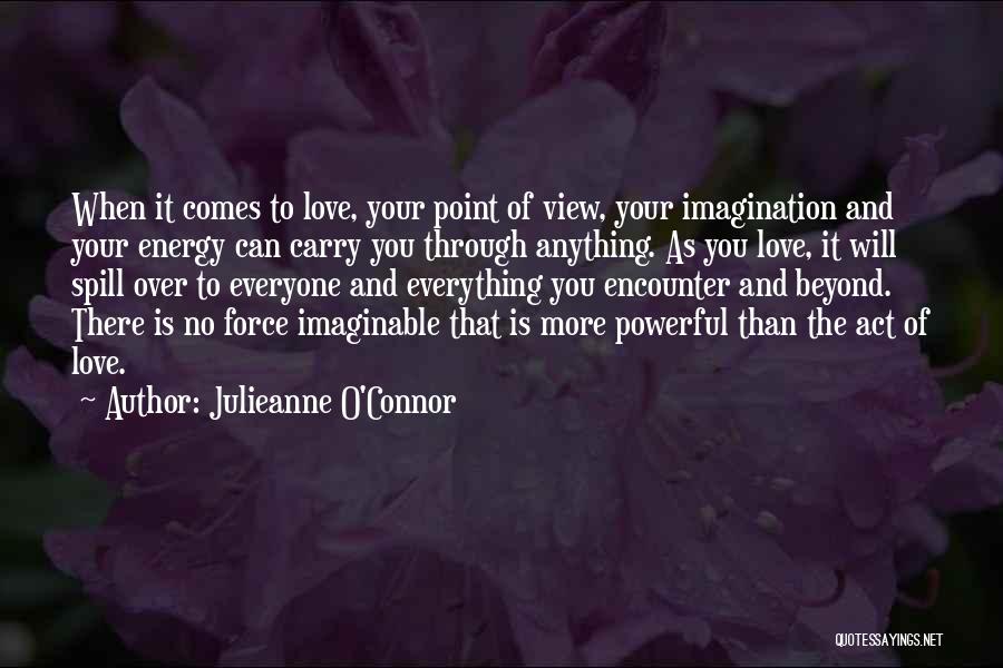 Julieanne O'Connor Quotes: When It Comes To Love, Your Point Of View, Your Imagination And Your Energy Can Carry You Through Anything. As