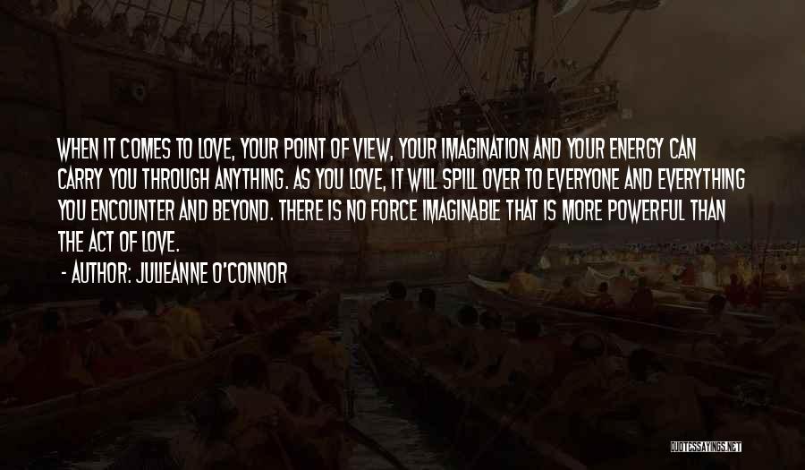 Julieanne O'Connor Quotes: When It Comes To Love, Your Point Of View, Your Imagination And Your Energy Can Carry You Through Anything. As