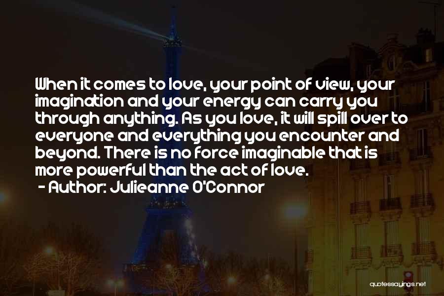 Julieanne O'Connor Quotes: When It Comes To Love, Your Point Of View, Your Imagination And Your Energy Can Carry You Through Anything. As