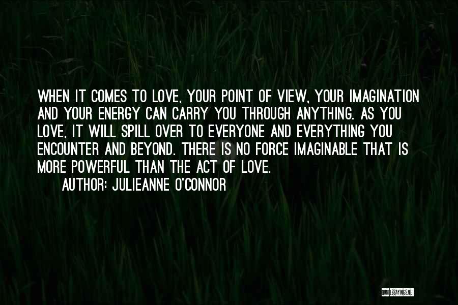 Julieanne O'Connor Quotes: When It Comes To Love, Your Point Of View, Your Imagination And Your Energy Can Carry You Through Anything. As