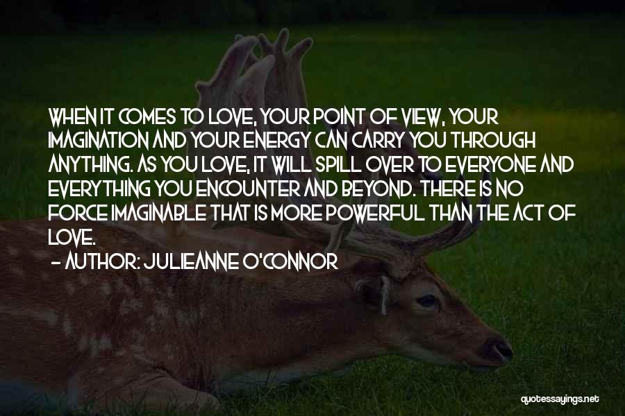 Julieanne O'Connor Quotes: When It Comes To Love, Your Point Of View, Your Imagination And Your Energy Can Carry You Through Anything. As