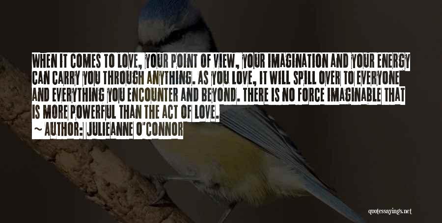 Julieanne O'Connor Quotes: When It Comes To Love, Your Point Of View, Your Imagination And Your Energy Can Carry You Through Anything. As