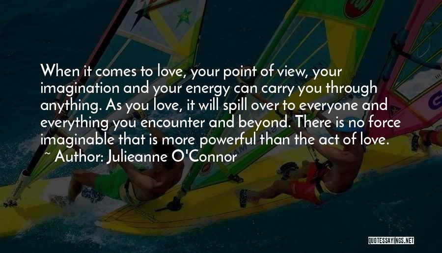 Julieanne O'Connor Quotes: When It Comes To Love, Your Point Of View, Your Imagination And Your Energy Can Carry You Through Anything. As