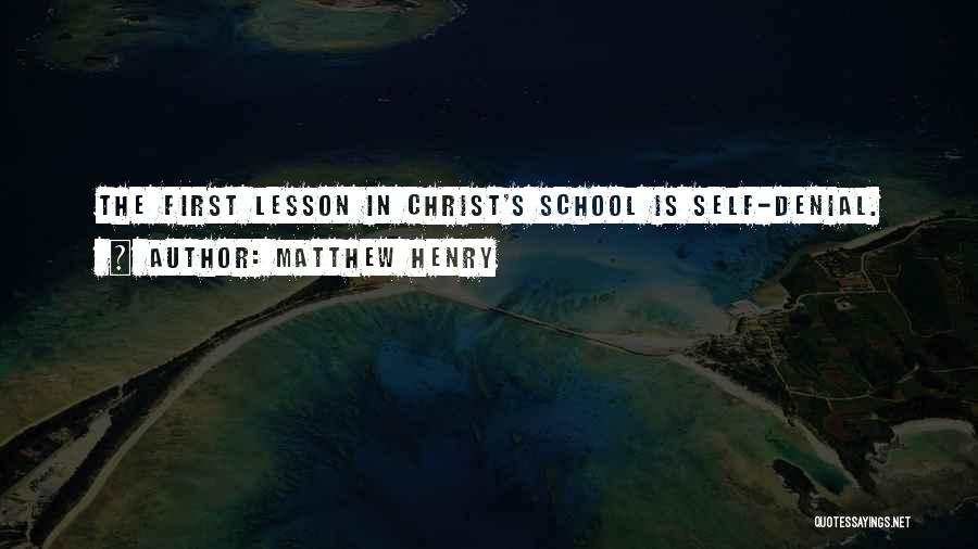 Matthew Henry Quotes: The First Lesson In Christ's School Is Self-denial.