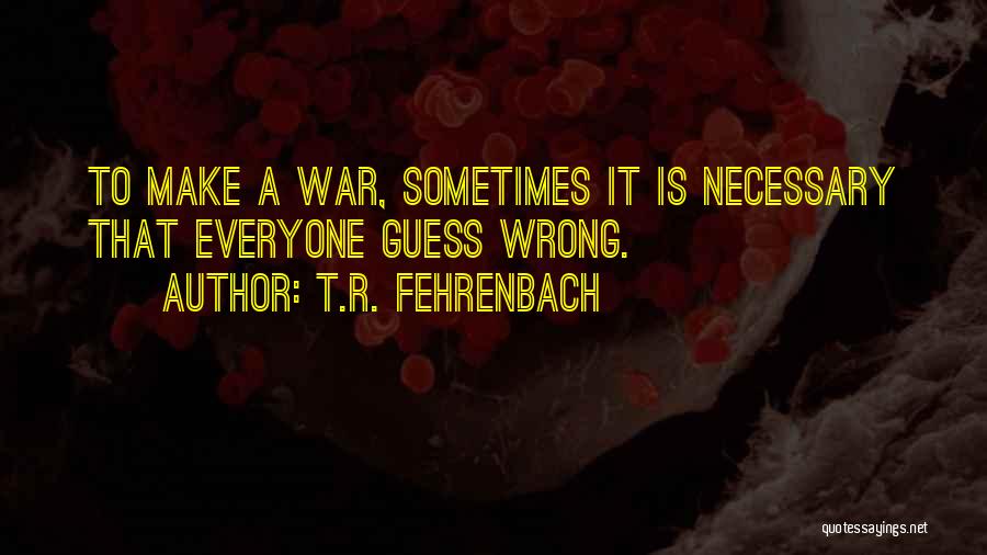 T.R. Fehrenbach Quotes: To Make A War, Sometimes It Is Necessary That Everyone Guess Wrong.