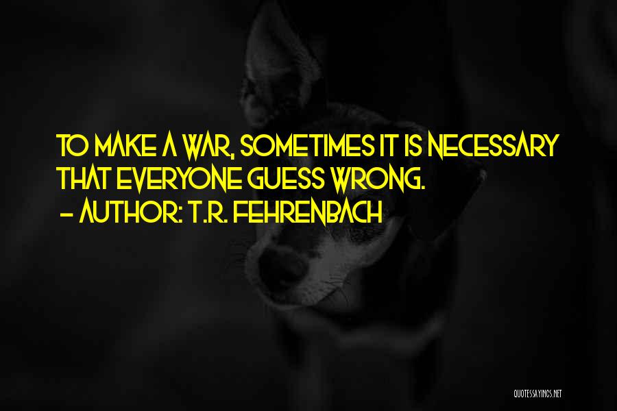 T.R. Fehrenbach Quotes: To Make A War, Sometimes It Is Necessary That Everyone Guess Wrong.