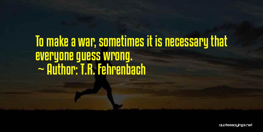 T.R. Fehrenbach Quotes: To Make A War, Sometimes It Is Necessary That Everyone Guess Wrong.