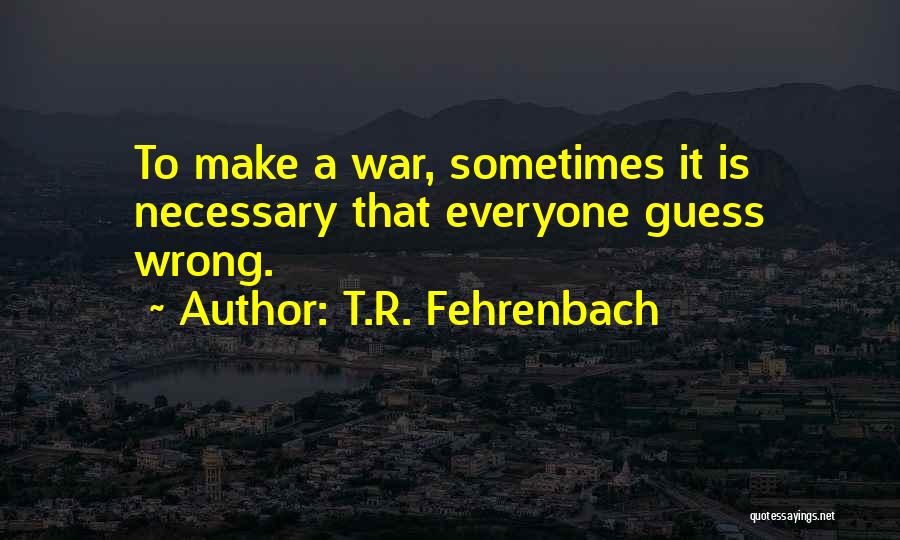 T.R. Fehrenbach Quotes: To Make A War, Sometimes It Is Necessary That Everyone Guess Wrong.