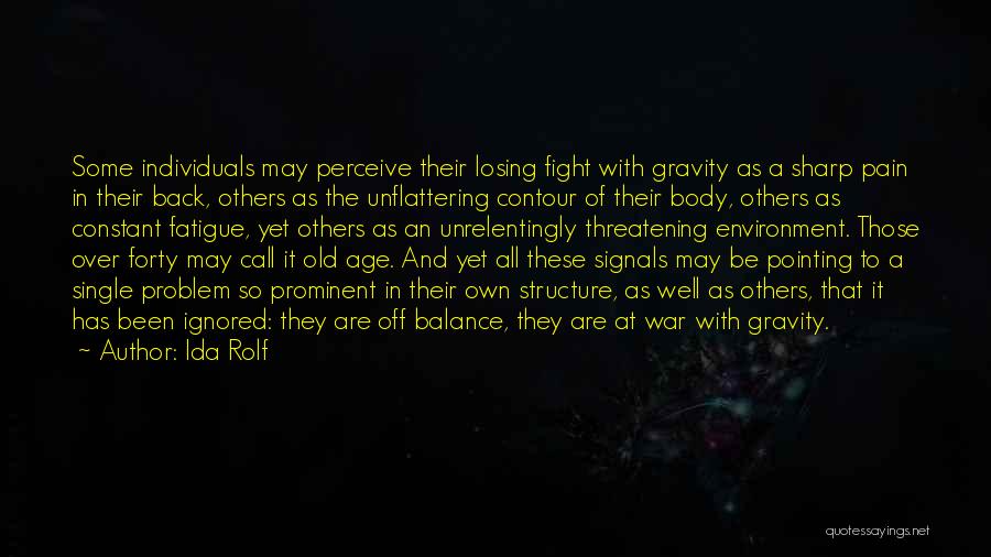 Ida Rolf Quotes: Some Individuals May Perceive Their Losing Fight With Gravity As A Sharp Pain In Their Back, Others As The Unflattering