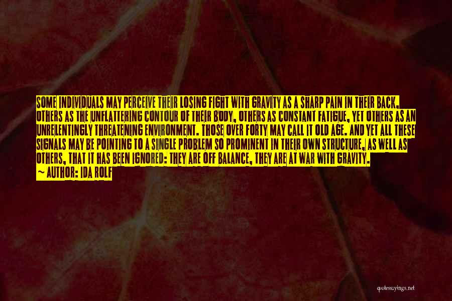 Ida Rolf Quotes: Some Individuals May Perceive Their Losing Fight With Gravity As A Sharp Pain In Their Back, Others As The Unflattering