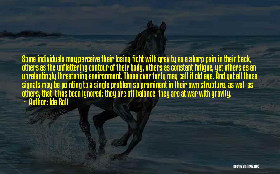 Ida Rolf Quotes: Some Individuals May Perceive Their Losing Fight With Gravity As A Sharp Pain In Their Back, Others As The Unflattering