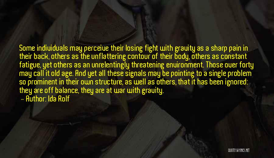 Ida Rolf Quotes: Some Individuals May Perceive Their Losing Fight With Gravity As A Sharp Pain In Their Back, Others As The Unflattering