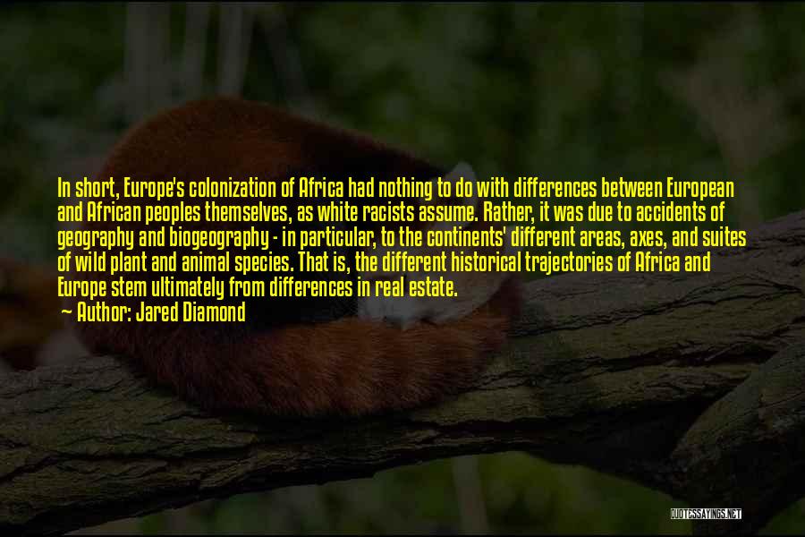 Jared Diamond Quotes: In Short, Europe's Colonization Of Africa Had Nothing To Do With Differences Between European And African Peoples Themselves, As White