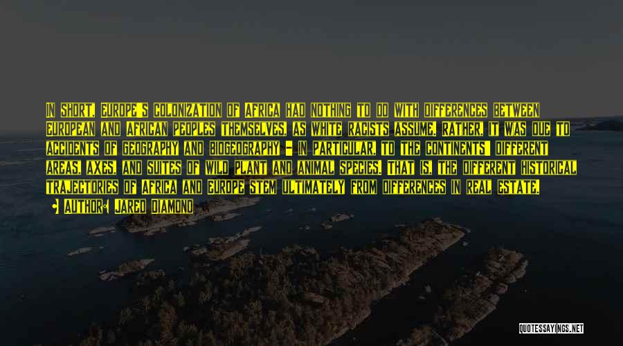 Jared Diamond Quotes: In Short, Europe's Colonization Of Africa Had Nothing To Do With Differences Between European And African Peoples Themselves, As White