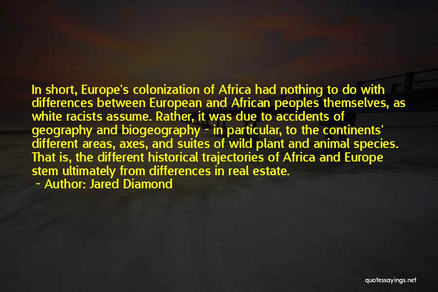 Jared Diamond Quotes: In Short, Europe's Colonization Of Africa Had Nothing To Do With Differences Between European And African Peoples Themselves, As White