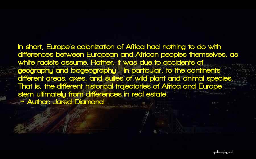 Jared Diamond Quotes: In Short, Europe's Colonization Of Africa Had Nothing To Do With Differences Between European And African Peoples Themselves, As White