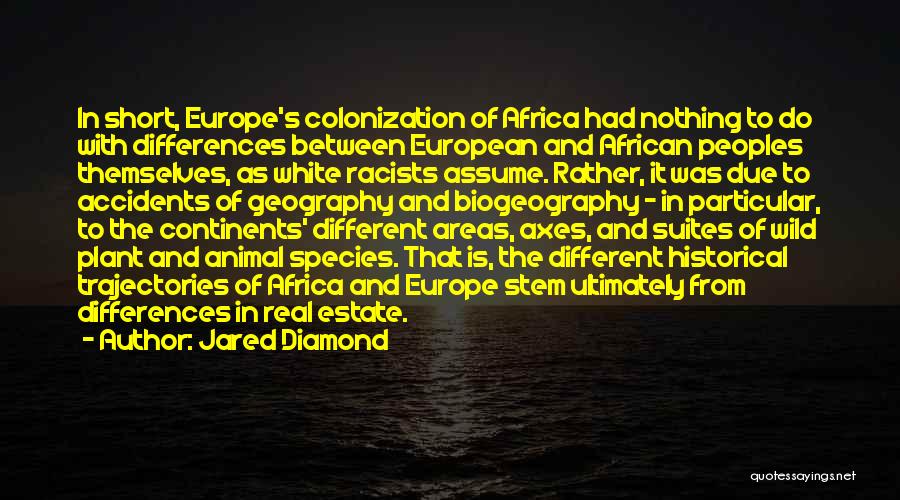 Jared Diamond Quotes: In Short, Europe's Colonization Of Africa Had Nothing To Do With Differences Between European And African Peoples Themselves, As White