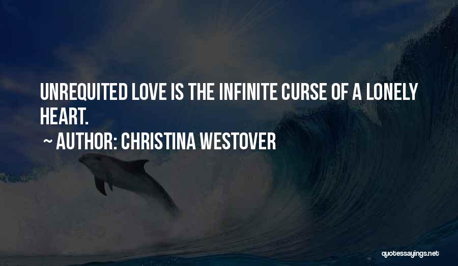 Christina Westover Quotes: Unrequited Love Is The Infinite Curse Of A Lonely Heart.