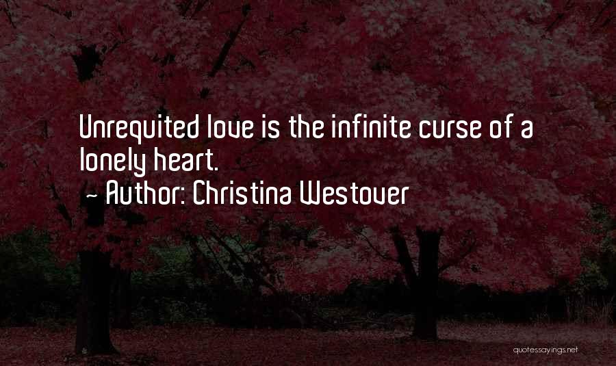 Christina Westover Quotes: Unrequited Love Is The Infinite Curse Of A Lonely Heart.