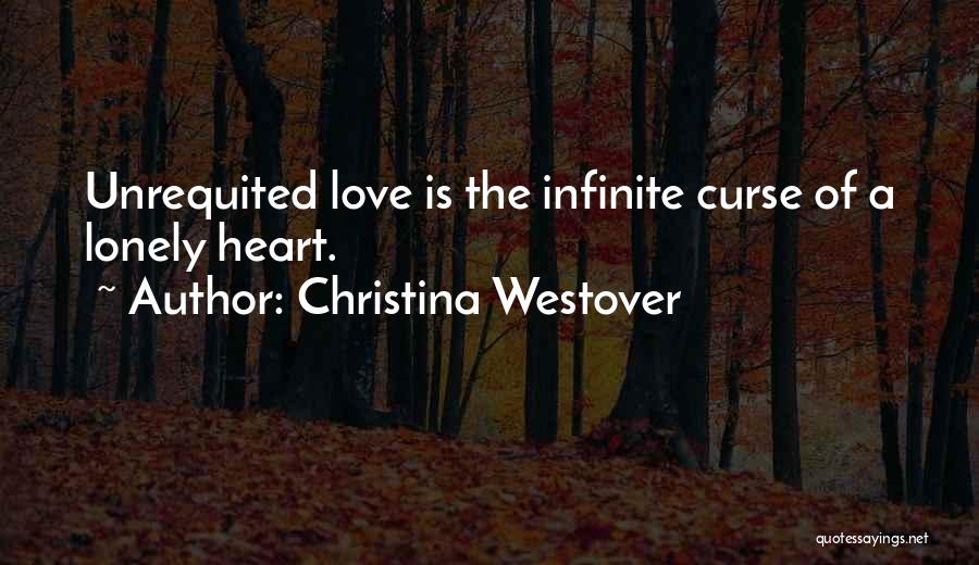 Christina Westover Quotes: Unrequited Love Is The Infinite Curse Of A Lonely Heart.