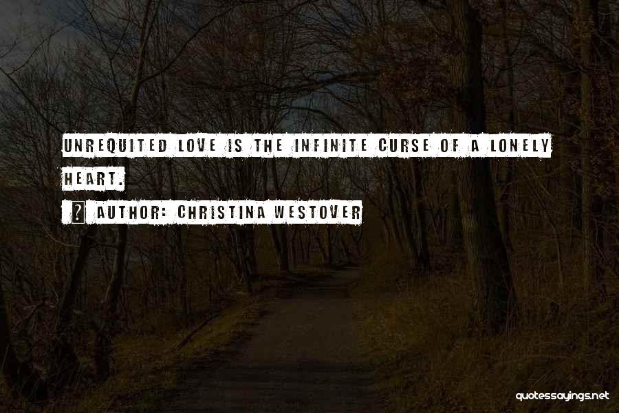 Christina Westover Quotes: Unrequited Love Is The Infinite Curse Of A Lonely Heart.