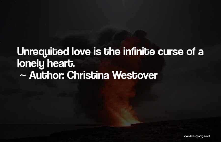 Christina Westover Quotes: Unrequited Love Is The Infinite Curse Of A Lonely Heart.