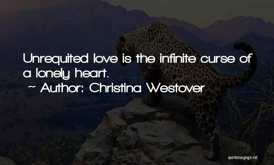 Christina Westover Quotes: Unrequited Love Is The Infinite Curse Of A Lonely Heart.