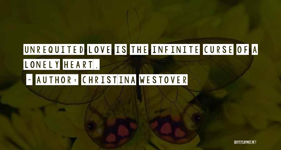 Christina Westover Quotes: Unrequited Love Is The Infinite Curse Of A Lonely Heart.