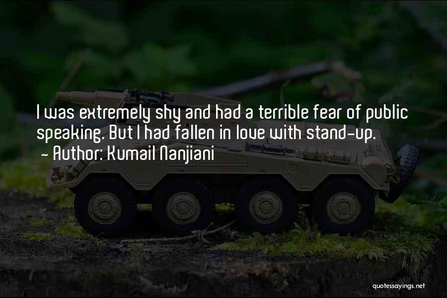 Kumail Nanjiani Quotes: I Was Extremely Shy And Had A Terrible Fear Of Public Speaking. But I Had Fallen In Love With Stand-up.