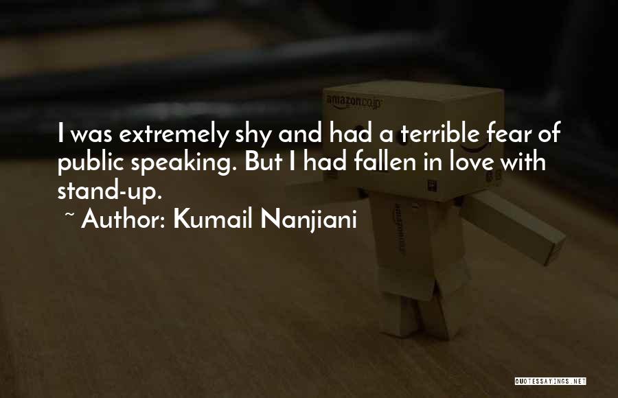 Kumail Nanjiani Quotes: I Was Extremely Shy And Had A Terrible Fear Of Public Speaking. But I Had Fallen In Love With Stand-up.