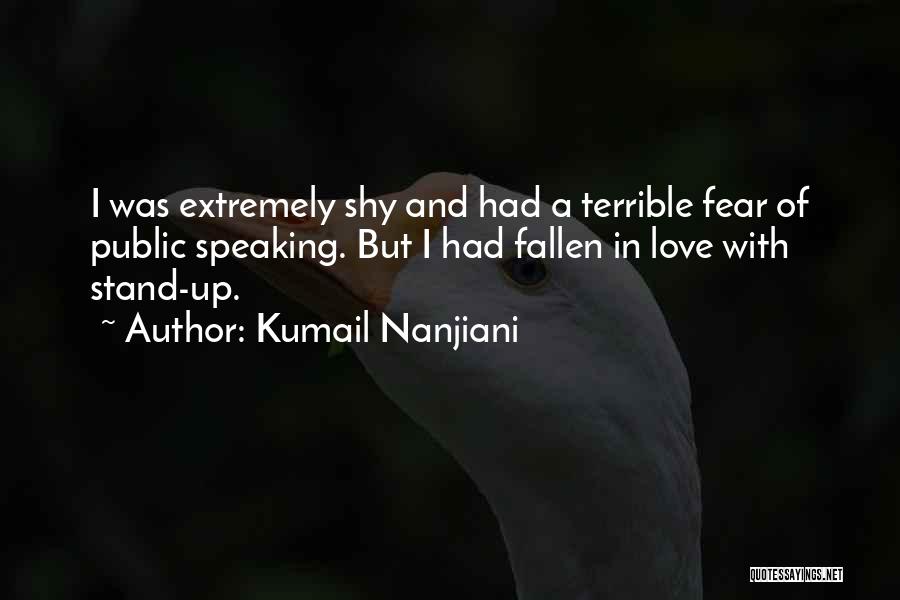 Kumail Nanjiani Quotes: I Was Extremely Shy And Had A Terrible Fear Of Public Speaking. But I Had Fallen In Love With Stand-up.