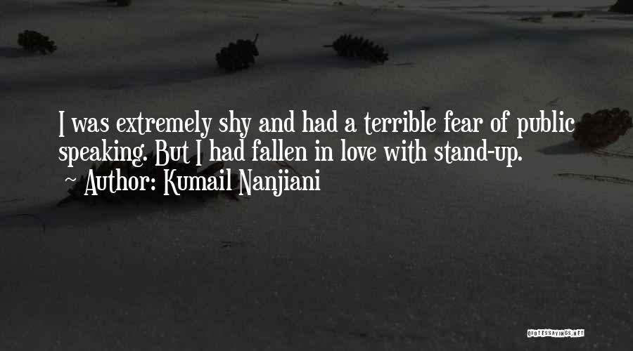 Kumail Nanjiani Quotes: I Was Extremely Shy And Had A Terrible Fear Of Public Speaking. But I Had Fallen In Love With Stand-up.