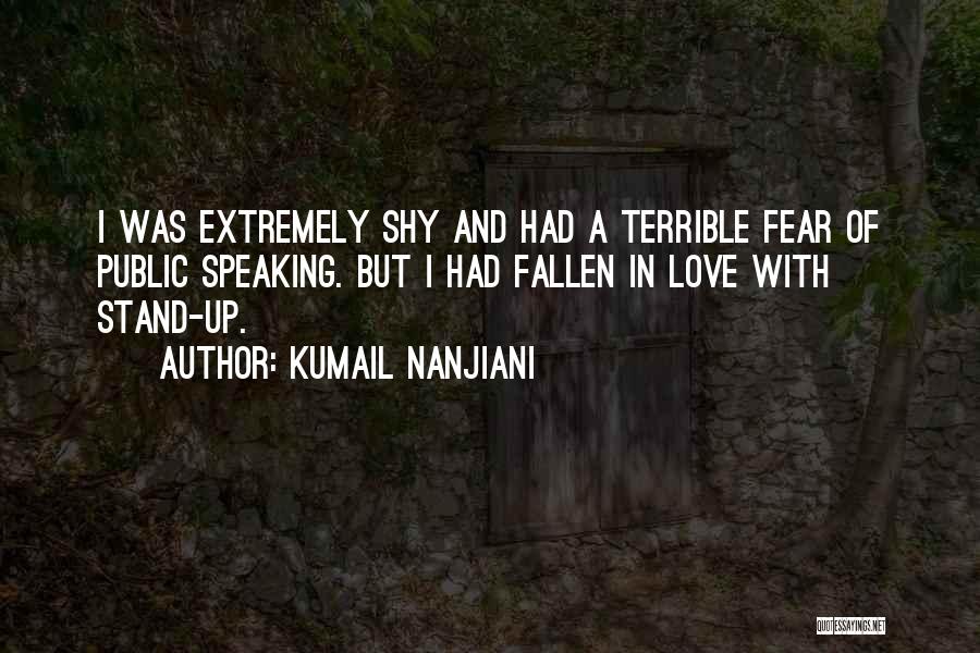 Kumail Nanjiani Quotes: I Was Extremely Shy And Had A Terrible Fear Of Public Speaking. But I Had Fallen In Love With Stand-up.