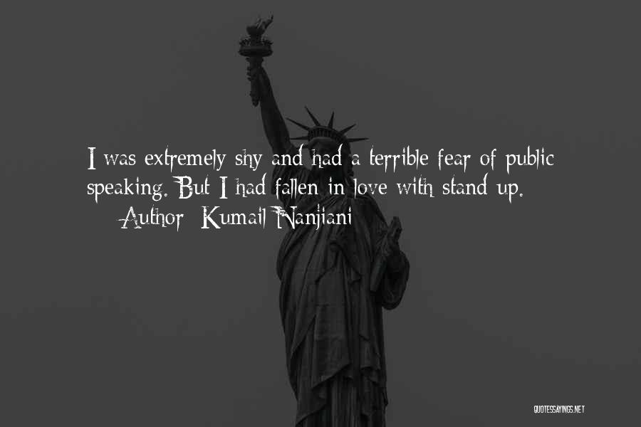 Kumail Nanjiani Quotes: I Was Extremely Shy And Had A Terrible Fear Of Public Speaking. But I Had Fallen In Love With Stand-up.