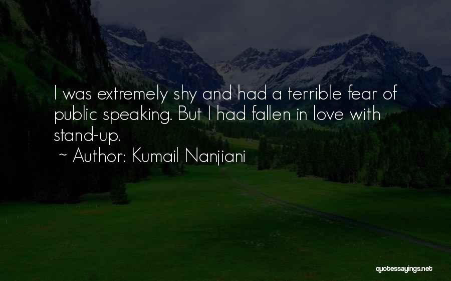 Kumail Nanjiani Quotes: I Was Extremely Shy And Had A Terrible Fear Of Public Speaking. But I Had Fallen In Love With Stand-up.