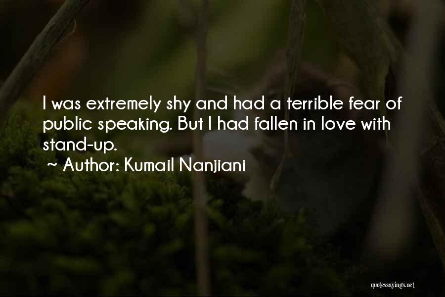 Kumail Nanjiani Quotes: I Was Extremely Shy And Had A Terrible Fear Of Public Speaking. But I Had Fallen In Love With Stand-up.