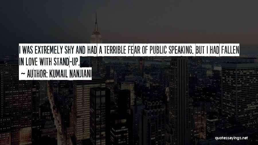 Kumail Nanjiani Quotes: I Was Extremely Shy And Had A Terrible Fear Of Public Speaking. But I Had Fallen In Love With Stand-up.