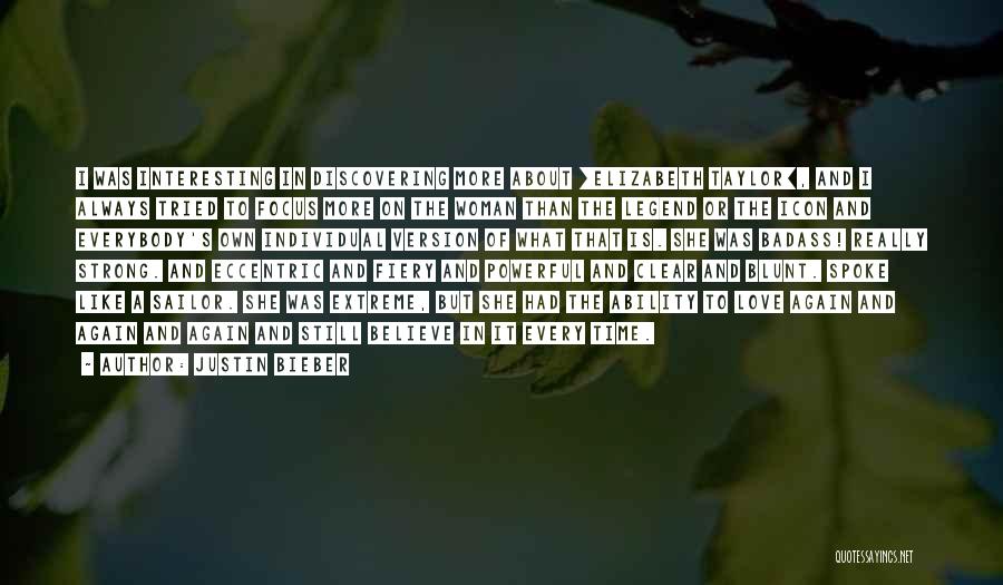 Justin Bieber Quotes: I Was Interesting In Discovering More About [elizabeth Taylor], And I Always Tried To Focus More On The Woman Than