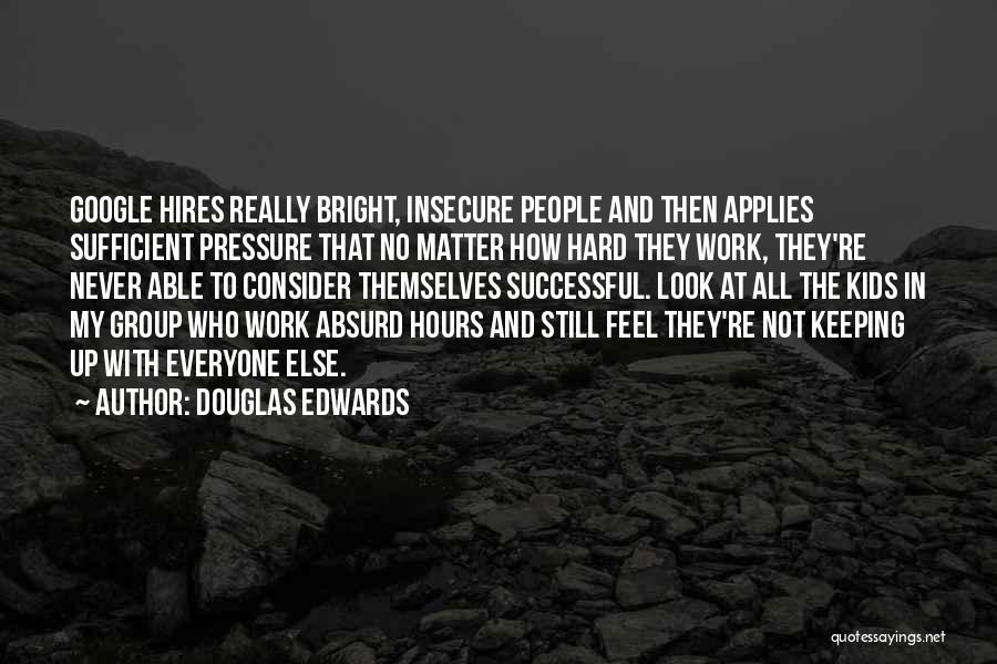 Douglas Edwards Quotes: Google Hires Really Bright, Insecure People And Then Applies Sufficient Pressure That No Matter How Hard They Work, They're Never