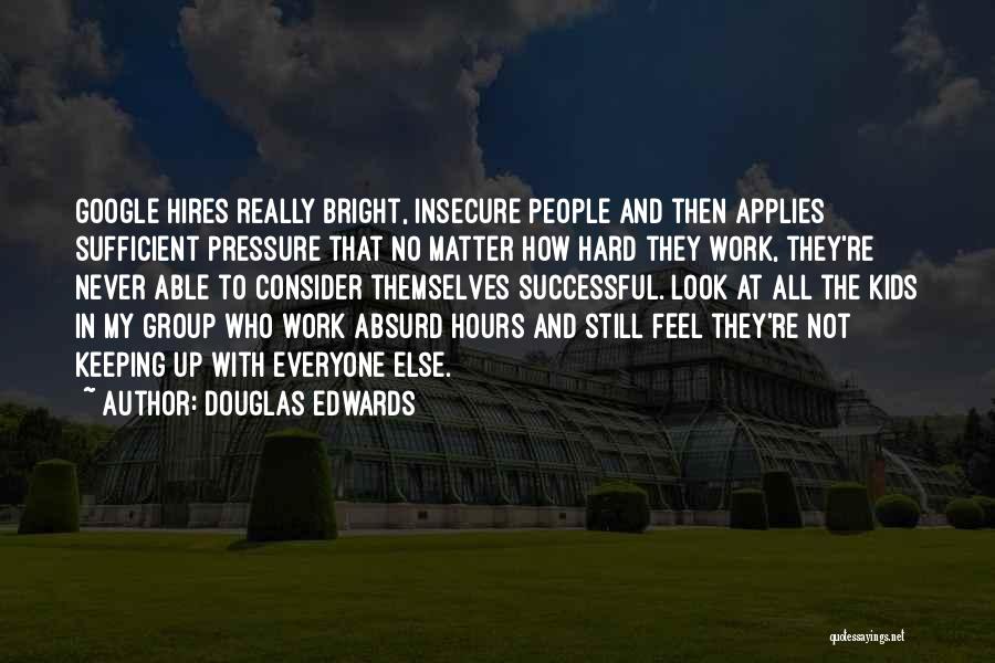 Douglas Edwards Quotes: Google Hires Really Bright, Insecure People And Then Applies Sufficient Pressure That No Matter How Hard They Work, They're Never