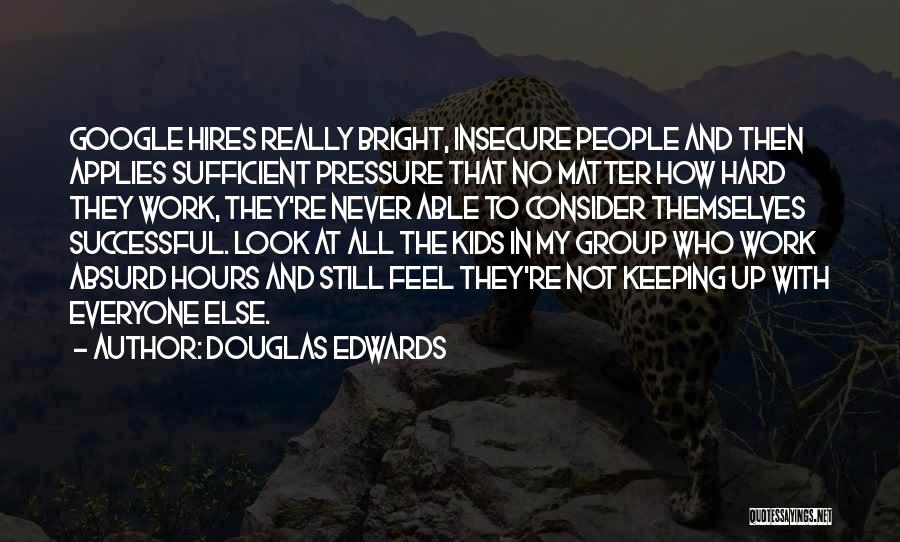 Douglas Edwards Quotes: Google Hires Really Bright, Insecure People And Then Applies Sufficient Pressure That No Matter How Hard They Work, They're Never