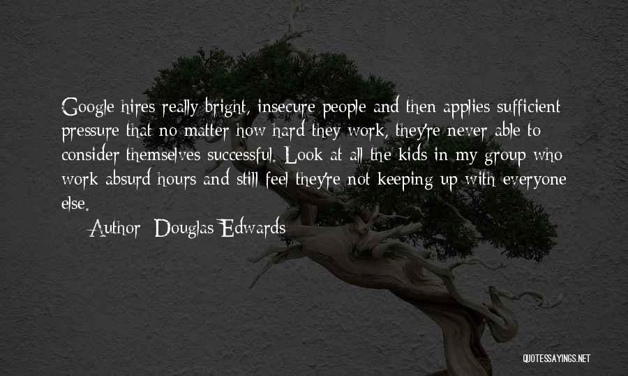 Douglas Edwards Quotes: Google Hires Really Bright, Insecure People And Then Applies Sufficient Pressure That No Matter How Hard They Work, They're Never