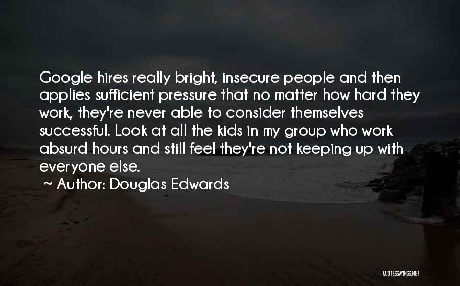 Douglas Edwards Quotes: Google Hires Really Bright, Insecure People And Then Applies Sufficient Pressure That No Matter How Hard They Work, They're Never