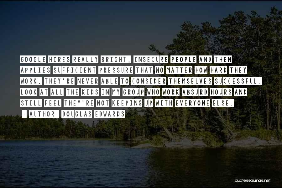 Douglas Edwards Quotes: Google Hires Really Bright, Insecure People And Then Applies Sufficient Pressure That No Matter How Hard They Work, They're Never