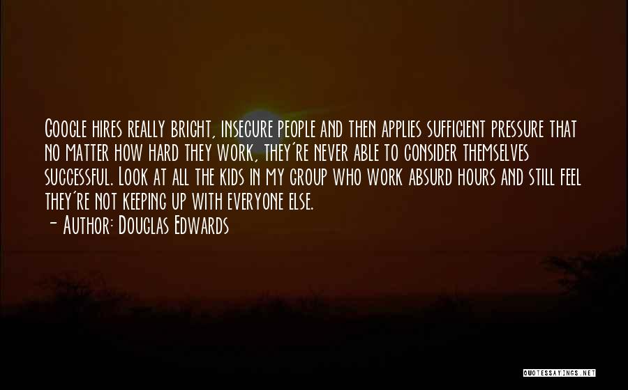 Douglas Edwards Quotes: Google Hires Really Bright, Insecure People And Then Applies Sufficient Pressure That No Matter How Hard They Work, They're Never