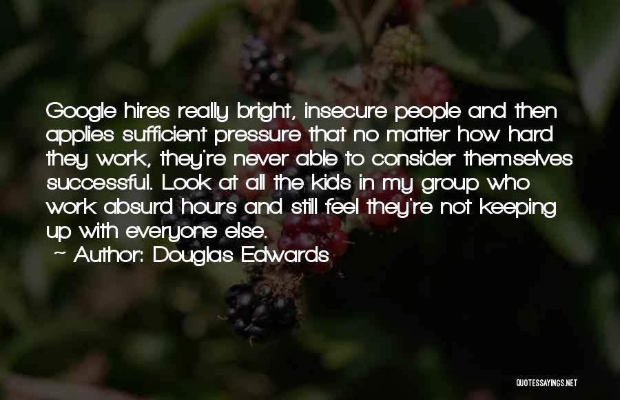 Douglas Edwards Quotes: Google Hires Really Bright, Insecure People And Then Applies Sufficient Pressure That No Matter How Hard They Work, They're Never