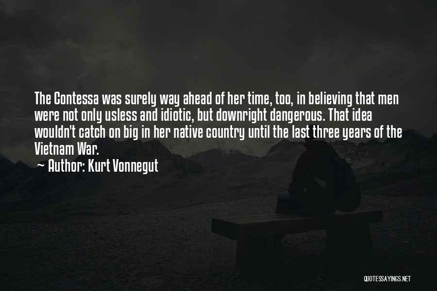 Kurt Vonnegut Quotes: The Contessa Was Surely Way Ahead Of Her Time, Too, In Believing That Men Were Not Only Usless And Idiotic,