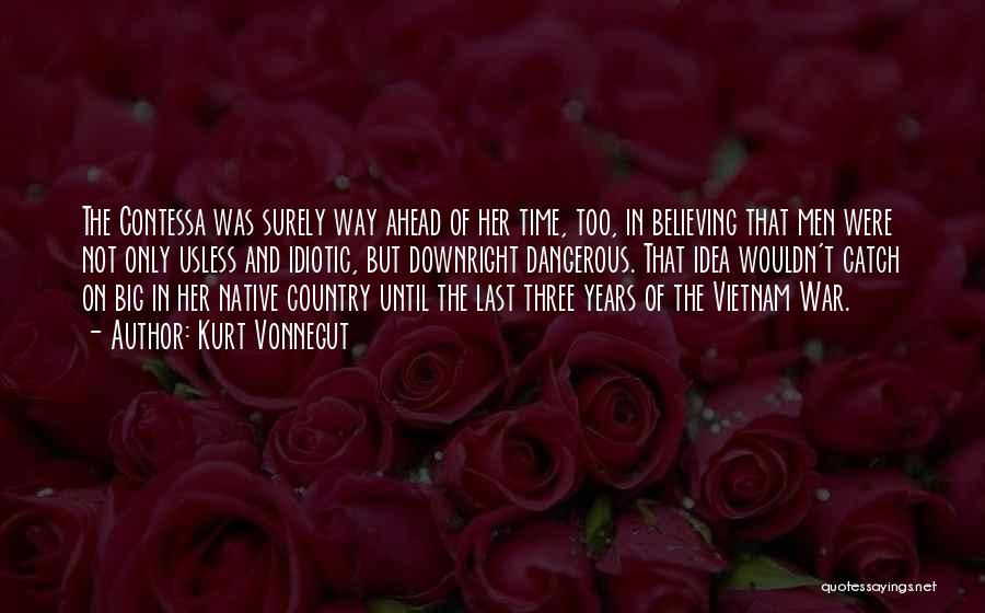 Kurt Vonnegut Quotes: The Contessa Was Surely Way Ahead Of Her Time, Too, In Believing That Men Were Not Only Usless And Idiotic,