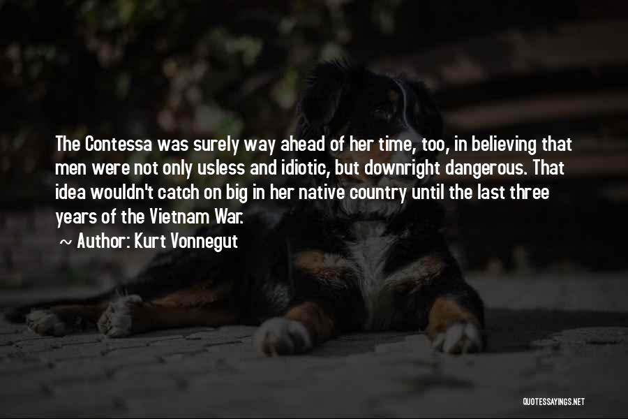 Kurt Vonnegut Quotes: The Contessa Was Surely Way Ahead Of Her Time, Too, In Believing That Men Were Not Only Usless And Idiotic,
